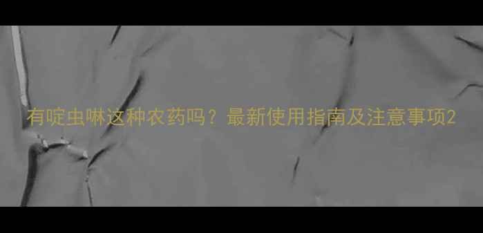 图片 有啶虫啉这种农药吗？最新使用指南及注意事项2