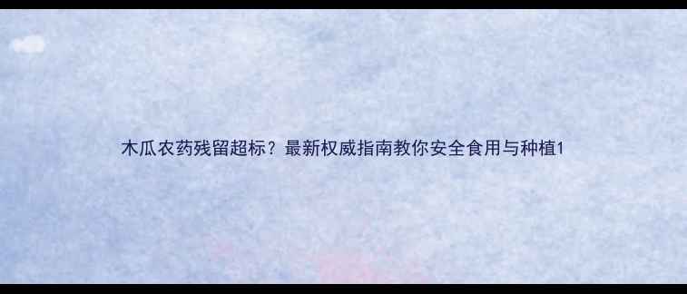 图片 木瓜农药残留超标？最新权威指南教你安全食用与种植1