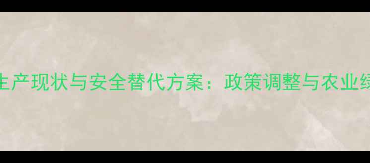 图片 杀扑磷农药生产现状与安全替代方案：政策调整与农业绿色转型指南