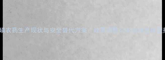 图片 杀扑磷农药生产现状与安全替代方案：政策调整与农业绿色转型指南2