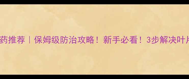 图片 杀潜叶蝇农药推荐｜保姆级防治攻略！新手必看！3步解决叶片萎蔫难题2