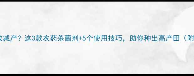 图片 杀菌不彻底导致减产？这3款农药杀菌剂+5个使用技巧，助你种出高产田（附产品对比图）2
