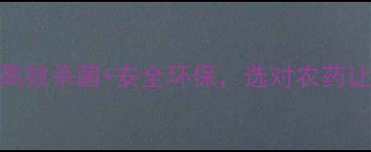 图片 杀菌农药厂家Top10！高效杀菌+安全环保，选对农药让农田远离病害🌱💪🔥2