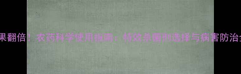 图片 杀菌效果翻倍！农药科学使用指南：特效杀菌剂选择与病害防治全攻略1