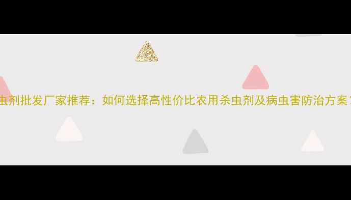 图片 杀虫剂批发厂家推荐：如何选择高性价比农用杀虫剂及病虫害防治方案？2