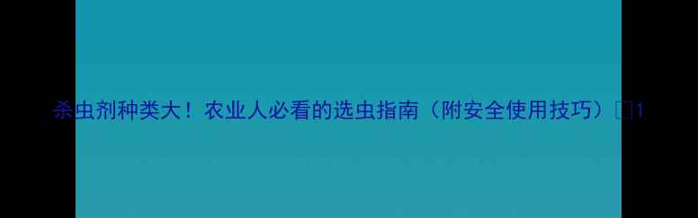 图片 杀虫剂种类大！农业人必看的选虫指南（附安全使用技巧）🌱1