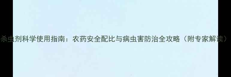 图片 杀虫剂科学使用指南：农药安全配比与病虫害防治全攻略（附专家解读）
