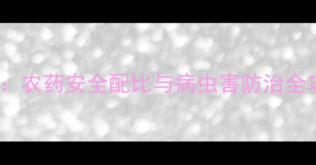图片 杀虫剂科学使用指南：农药安全配比与病虫害防治全攻略（附专家解读）1