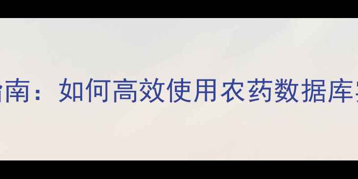 图片 权威农业种植指南：如何高效使用农药数据库实现精准植保？