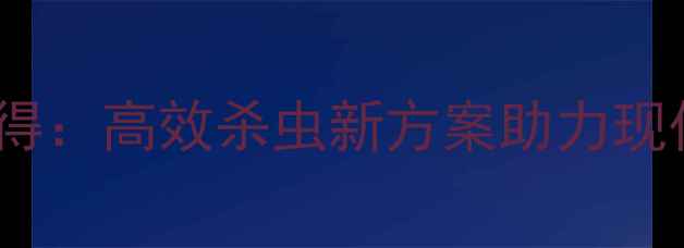 图片 权威农药精稳杀得：高效杀虫新方案助力现代农业绿色发展1