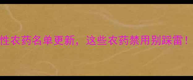 图片 权威发布！限制性农药名单更新，这些农药禁用别踩雷！🌱农业种植必看