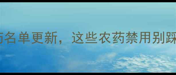 图片 权威发布！限制性农药名单更新，这些农药禁用别踩雷！🌱农业种植必看1