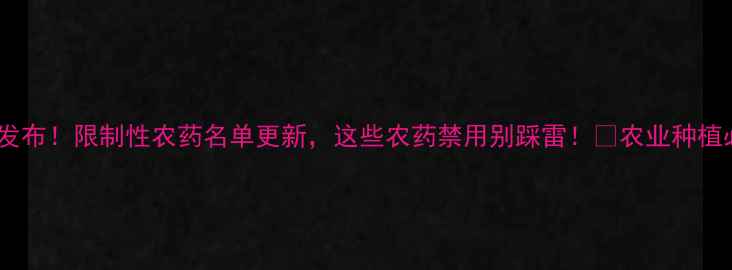图片 权威发布！限制性农药名单更新，这些农药禁用别踩雷！🌱农业种植必看2