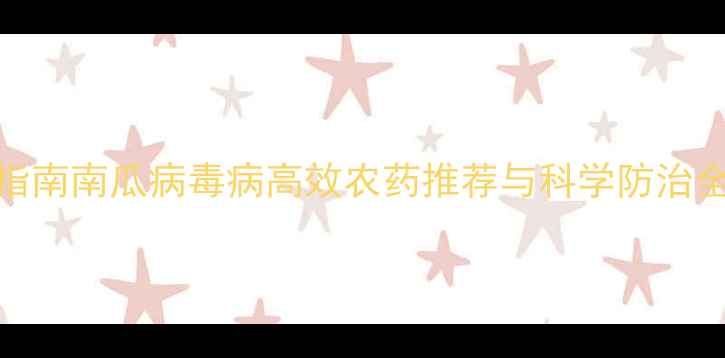 图片 权威指南南瓜病毒病高效农药推荐与科学防治全攻略