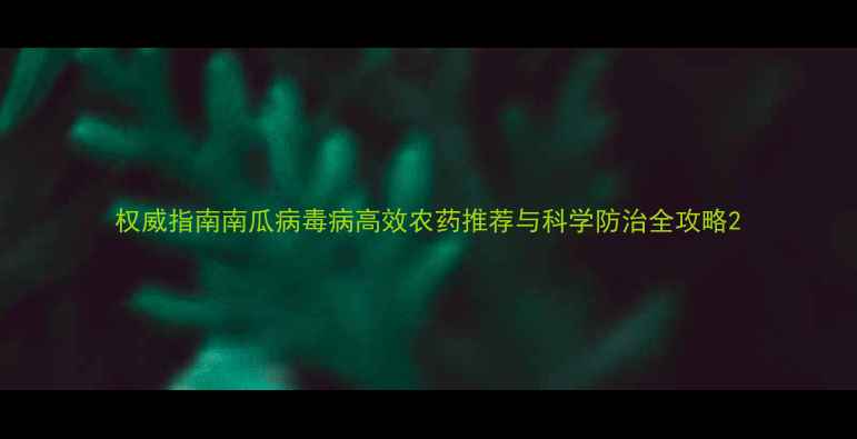 图片 权威指南南瓜病毒病高效农药推荐与科学防治全攻略2