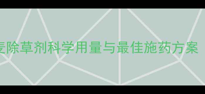 图片 权威指南小麦除草剂科学用量与最佳施药方案（附配比表）