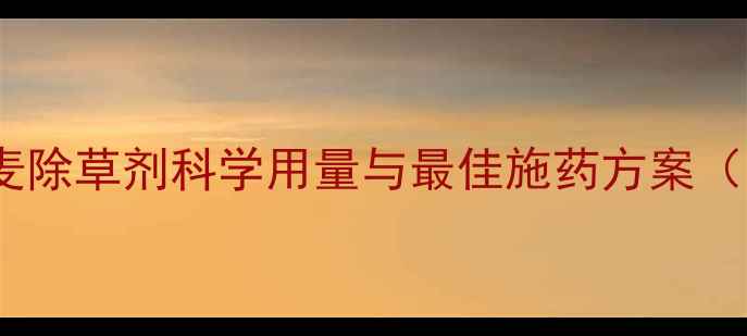 图片 权威指南小麦除草剂科学用量与最佳施药方案（附配比表）2