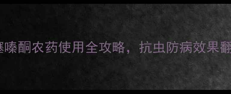 图片 权威水稻田必备！噻嗪酮农药使用全攻略，抗虫防病效果翻倍，种植户必看！2