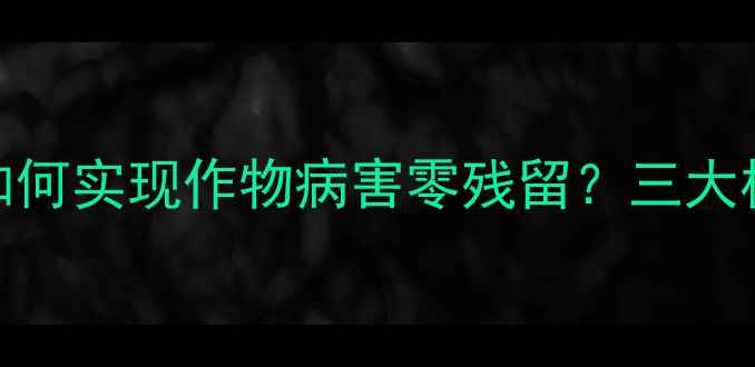 图片 权威！威力多铜农药如何实现作物病害零残留？三大核心技术助力高效种植