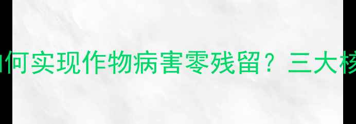 图片 权威！威力多铜农药如何实现作物病害零残留？三大核心技术助力高效种植1