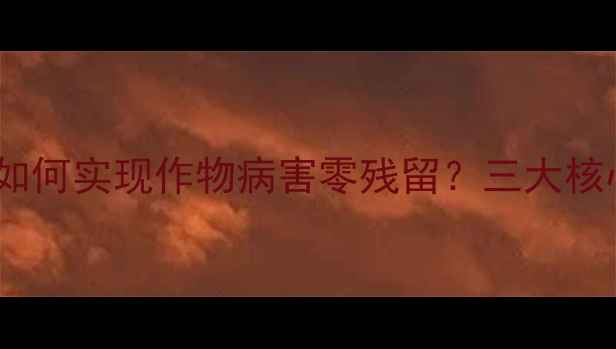 图片 权威！威力多铜农药如何实现作物病害零残留？三大核心技术助力高效种植2