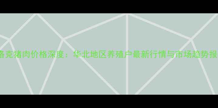 图片 杜洛克猪肉价格深度：华北地区养殖户最新行情与市场趋势报告1