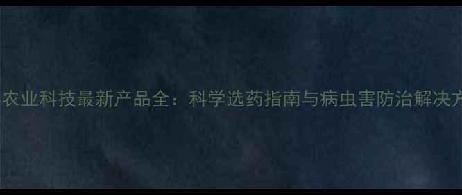 图片 杜邦农业科技最新产品全：科学选药指南与病虫害防治解决方案2