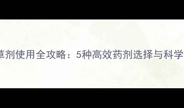 图片 杨树地除草剂使用全攻略：5种高效药剂选择与科学施用指南2
