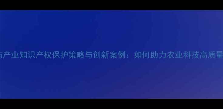 图片 杭州农药产业知识产权保护策略与创新案例：如何助力农业科技高质量发展？1