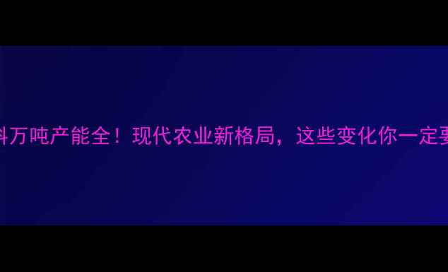 图片 杭州饲料万吨产能全！现代农业新格局，这些变化你一定要知道！