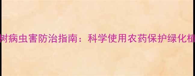 图片 松树病虫害防治指南：科学使用农药保护绿化植被