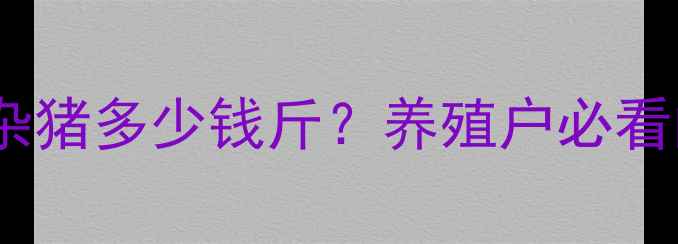 图片 松滋市土猪价格波动全！土杂猪多少钱斤？养殖户必看的成本与市场趋势最新数据1