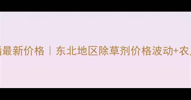 图片 松辽牌24滴丁酯最新价格｜东北地区除草剂价格波动+农户必看使用指南