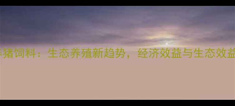 图片 构树养猪饲料：生态养殖新趋势，经济效益与生态效益双赢1