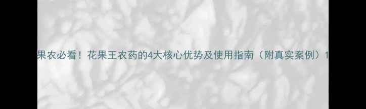 图片 果农必看！花果王农药的4大核心优势及使用指南（附真实案例）1
