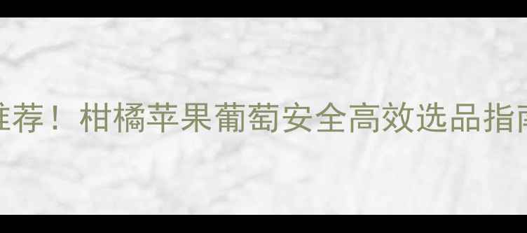 图片 果树杀虫剂最新推荐！柑橘苹果葡萄安全高效选品指南（附使用技巧）