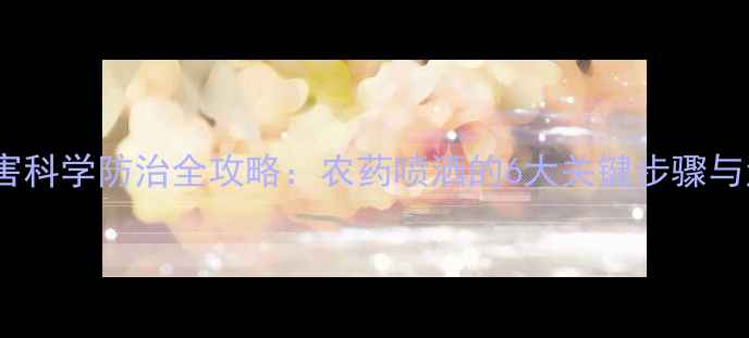 图片 果树病虫害科学防治全攻略：农药喷洒的6大关键步骤与注意事项1