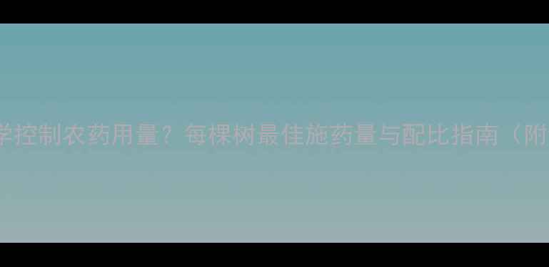 图片 果树种植如何科学控制农药用量？每棵树最佳施药量与配比指南（附详细计算公式）2