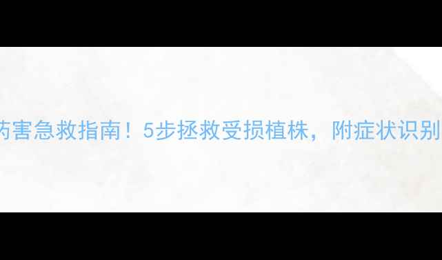 图片 果树除草剂药害急救指南！5步拯救受损植株，附症状识别与补救方案1