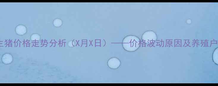 图片 枝江最新生猪价格走势分析（X月X日）——价格波动原因及养殖户应对策略1