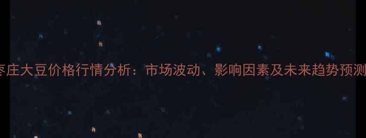图片 枣庄大豆价格行情分析：市场波动、影响因素及未来趋势预测2