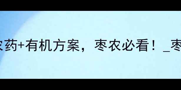 图片 枣蝇蚊如何防治？5大高效农药+有机方案，枣农必看！_枣树管理病虫害防治绿色种植
