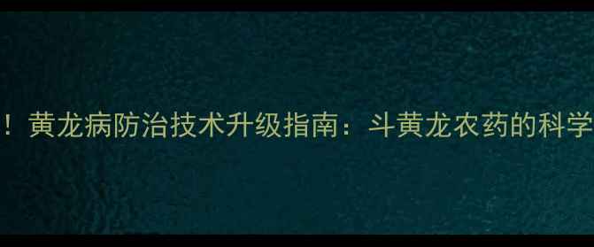 图片 柑橘种植户必读！黄龙病防治技术升级指南：斗黄龙农药的科学应用与产业价值