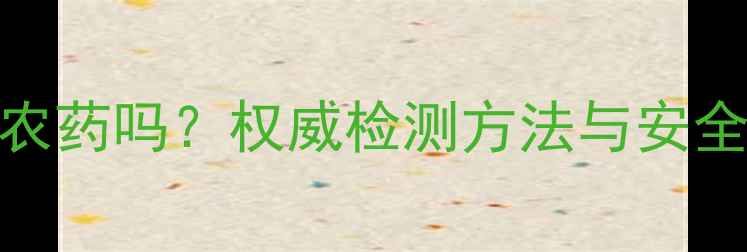 图片 柚子皮残留农药吗？权威检测方法与安全处理技巧全