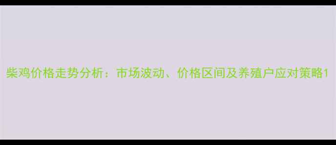 图片 柴鸡价格走势分析：市场波动、价格区间及养殖户应对策略1