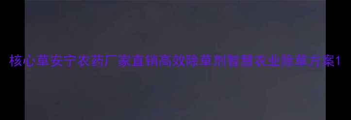 图片 核心草安宁农药厂家直销高效除草剂智慧农业除草方案1