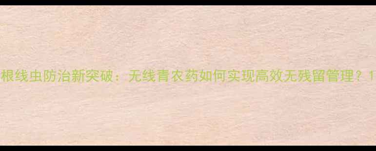 图片 根线虫防治新突破：无线青农药如何实现高效无残留管理？1
