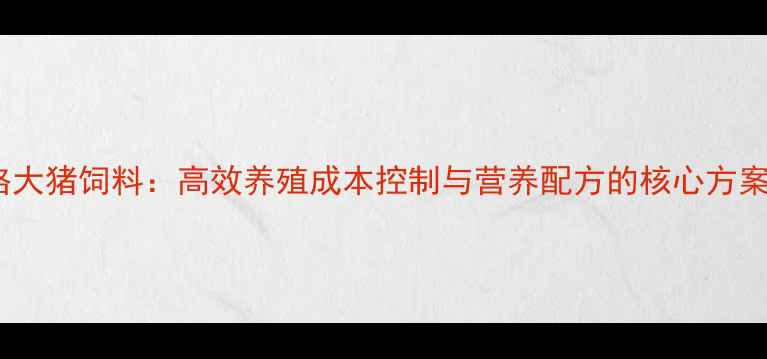图片 格大猪饲料：高效养殖成本控制与营养配方的核心方案2