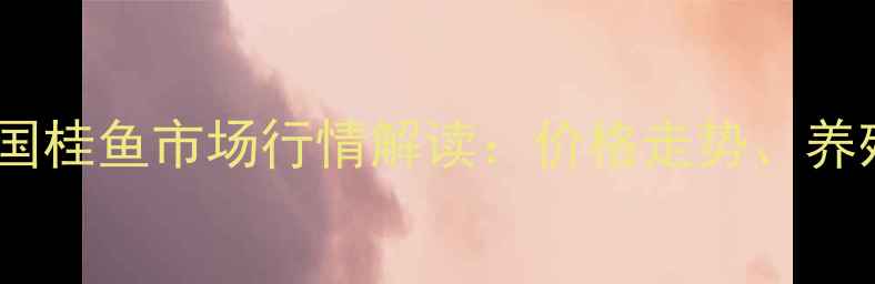 图片 桂鱼价格波动分析全国桂鱼市场行情解读：价格走势、养殖成本与消费趋势全1