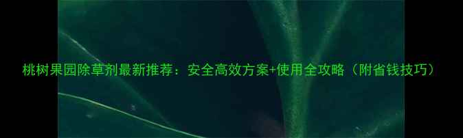 图片 桃树果园除草剂最新推荐：安全高效方案+使用全攻略（附省钱技巧）